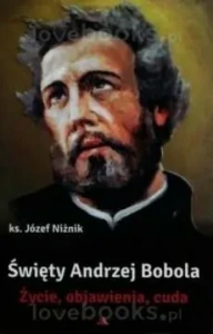 Święty Andrzej Bobola. Życie, objawienia, cuda.