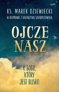 Ojcze Nasz o Bogu, który jest blisko Ks. Marek Dziewiecki w rozmowie z Katarzyną Szkarpetowską.