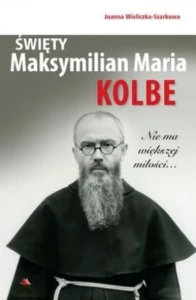 Święty Maksymilian Maria Kolbe. Nie ma większej miłości...